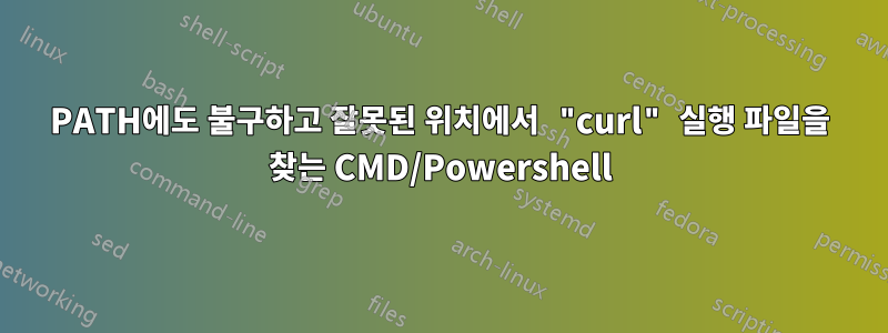 PATH에도 불구하고 잘못된 위치에서 "curl" 실행 파일을 찾는 CMD/Powershell