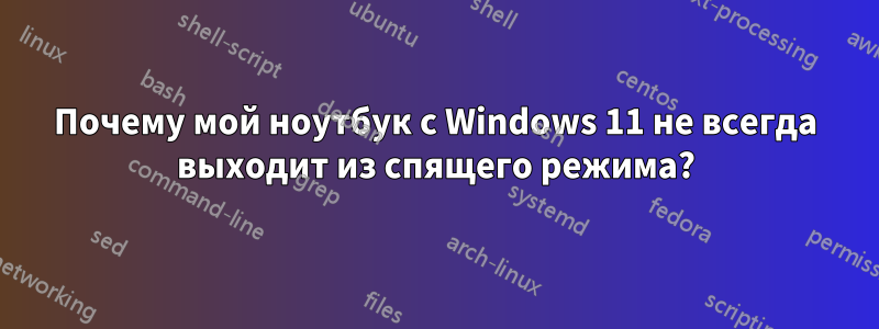 Почему мой ноутбук с Windows 11 не всегда выходит из спящего режима?