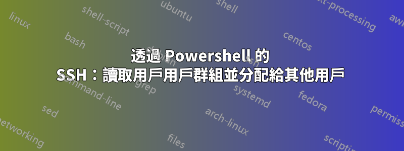 透過 Powershell 的 SSH：讀取用戶用戶群組並分配給其他用戶