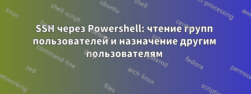 SSH через Powershell: чтение групп пользователей и назначение другим пользователям