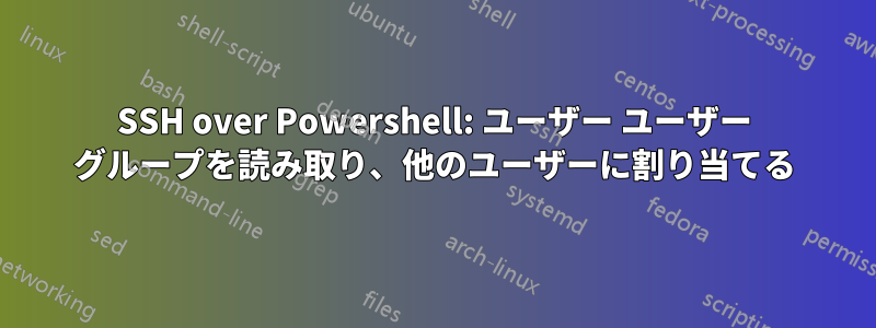 SSH over Powershell: ユーザー ユーザー グループを読み取り、他のユーザーに割り当てる