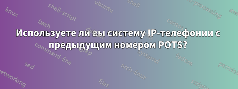 Используете ли вы систему IP-телефонии с предыдущим номером POTS?