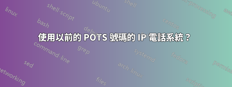 使用以前的 POTS 號碼的 IP 電話系統？