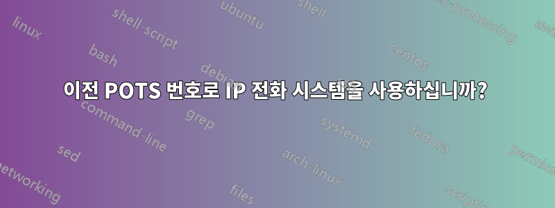 이전 POTS 번호로 IP 전화 시스템을 사용하십니까?