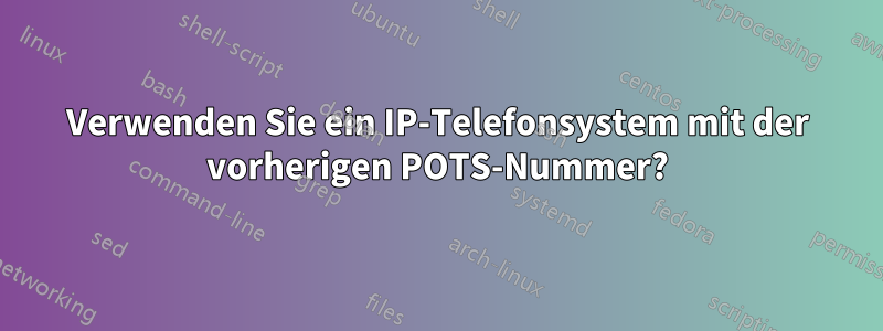 Verwenden Sie ein IP-Telefonsystem mit der vorherigen POTS-Nummer?