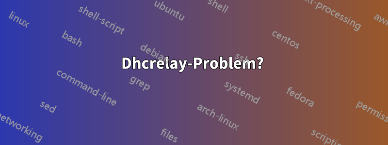 Dhcrelay-Problem?