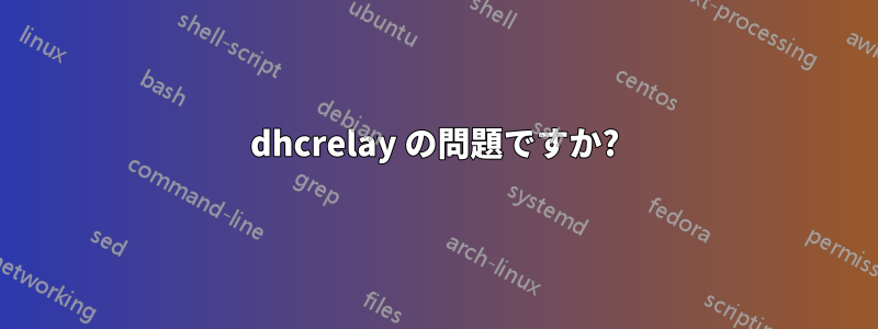 dhcrelay の問題ですか?