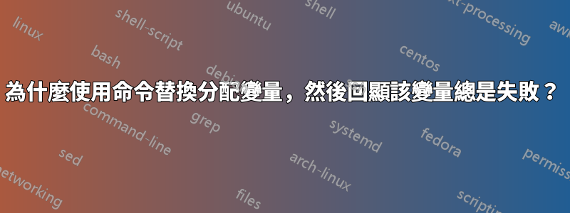 為什麼使用命令替換分配變量，然後回顯該變量總是失敗？