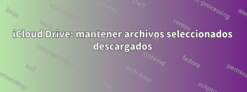 iCloud Drive: mantener archivos seleccionados descargados