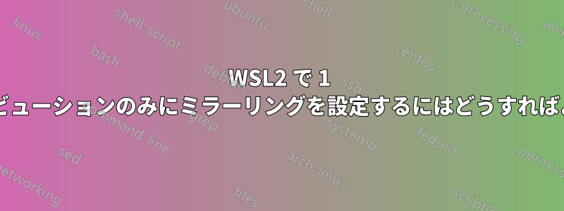 WSL2 で 1 つのディストリビューションのみにミラーリングを設定するにはどうすればよいでしょうか?