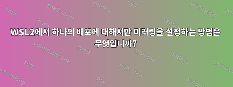 WSL2에서 하나의 배포에 대해서만 미러링을 설정하는 방법은 무엇입니까?