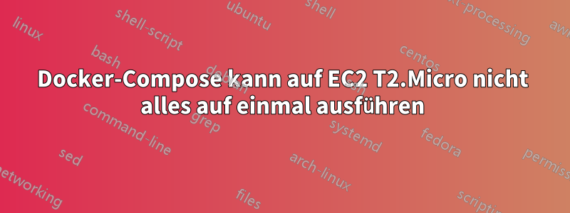 Docker-Compose kann auf EC2 T2.Micro nicht alles auf einmal ausführen