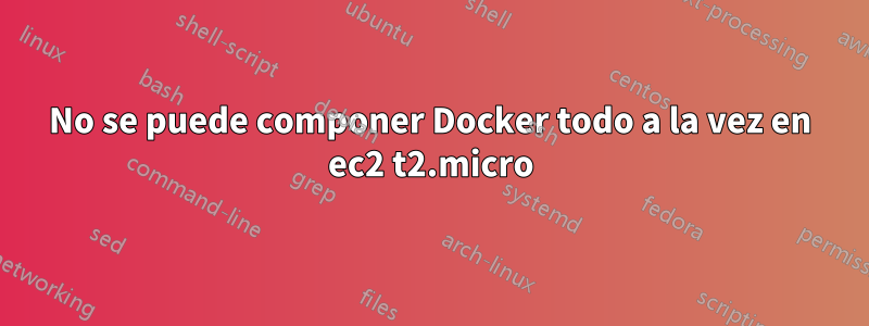 No se puede componer Docker todo a la vez en ec2 t2.micro