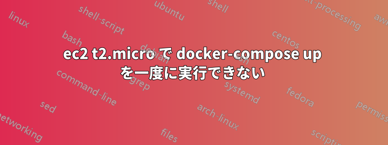 ec2 t2.micro で docker-compose up を一度に実行できない