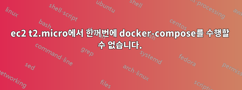 ec2 t2.micro에서 한꺼번에 docker-compose를 수행할 수 없습니다.