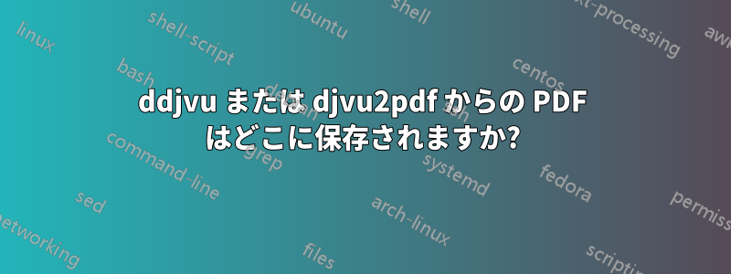 ddjvu または djvu2pdf からの PDF はどこに保存されますか?