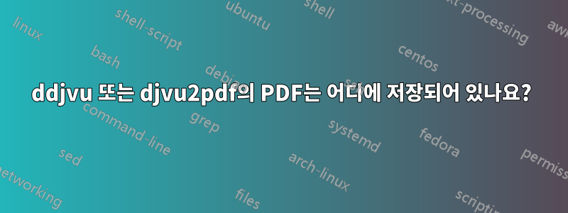 ddjvu 또는 djvu2pdf의 PDF는 어디에 저장되어 있나요?