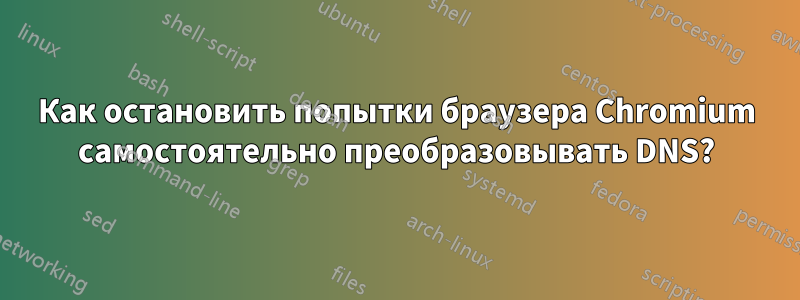 Как остановить попытки браузера Chromium самостоятельно преобразовывать DNS?