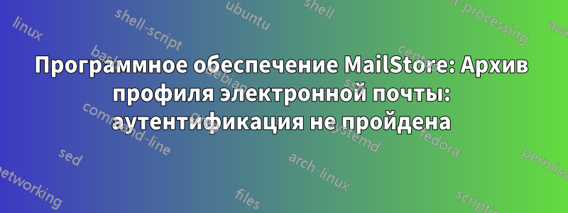 Программное обеспечение MailStore: Архив профиля электронной почты: аутентификация не пройдена