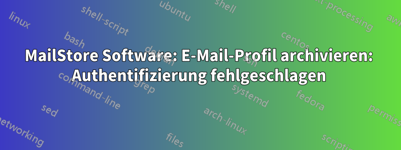 MailStore Software: E-Mail-Profil archivieren: Authentifizierung fehlgeschlagen