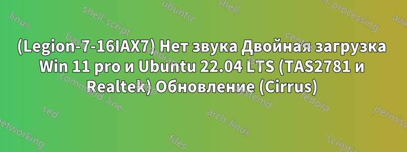 (Legion-7-16IAX7) Нет звука Двойная загрузка Win 11 pro и Ubuntu 22.04 LTS (TAS2781 и Realtek) Обновление (Cirrus)