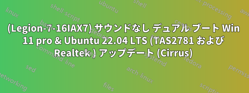 (Legion-7-16IAX7) サウンドなし デュアル ブート Win 11 pro & Ubuntu 22.04 LTS (TAS2781 および Realtek ) アップデート (Cirrus)