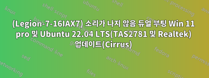 (Legion-7-16IAX7) 소리가 나지 않음 듀얼 부팅 Win 11 pro 및 Ubuntu 22.04 LTS(TAS2781 및 Realtek) 업데이트(Cirrus)