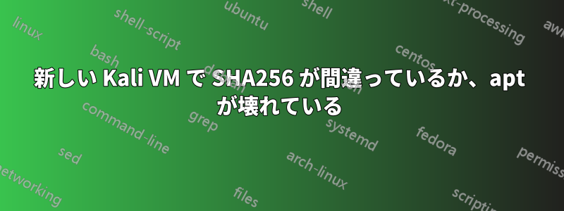 新しい Kali VM で SHA256 が間違っているか、apt が壊れている