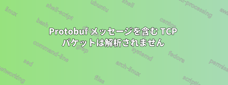 Protobuf メッセージを含む TCP パケットは解析されません