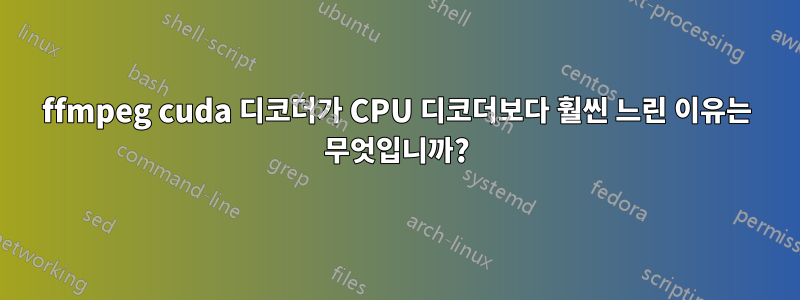 ffmpeg cuda 디코더가 CPU 디코더보다 훨씬 느린 이유는 무엇입니까?