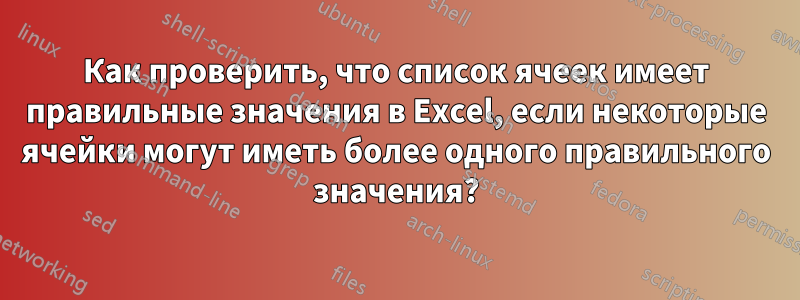 Как проверить, что список ячеек имеет правильные значения в Excel, если некоторые ячейки могут иметь более одного правильного значения?