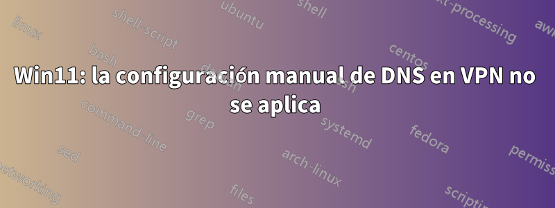 Win11: la configuración manual de DNS en VPN no se aplica