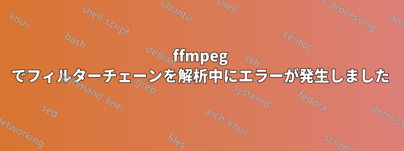 ffmpeg でフィルターチェーンを解析中にエラーが発生しました