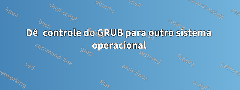 Dê controle do GRUB para outro sistema operacional