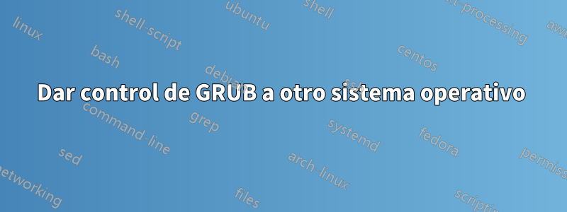 Dar control de GRUB a otro sistema operativo