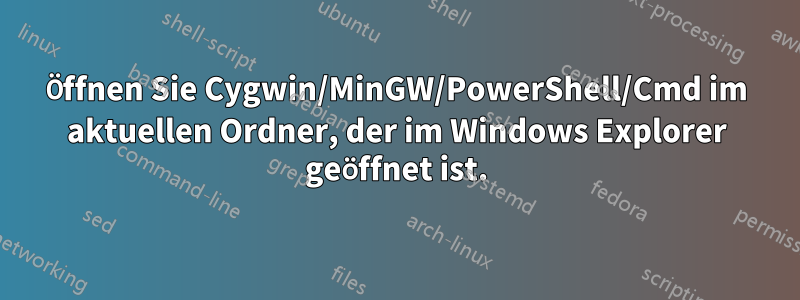 Öffnen Sie Cygwin/MinGW/PowerShell/Cmd im aktuellen Ordner, der im Windows Explorer geöffnet ist.