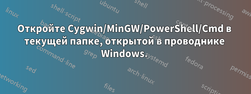 Откройте Cygwin/MinGW/PowerShell/Cmd в текущей папке, открытой в проводнике Windows.