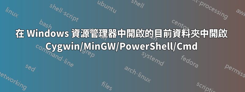 在 Windows 資源管理器中開啟的目前資料夾中開啟 Cygwin/MinGW/PowerShell/Cmd