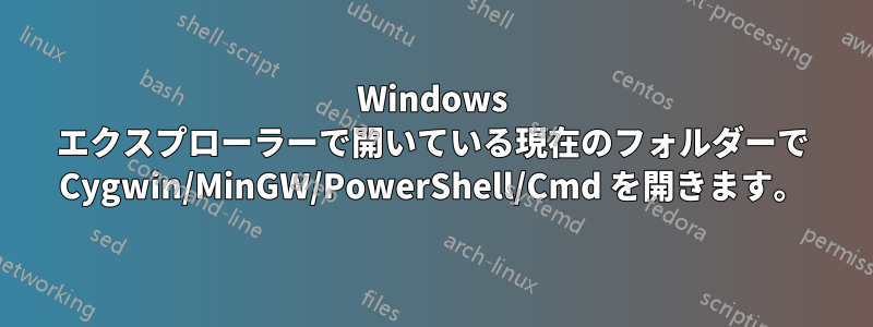 Windows エクスプローラーで開いている現在のフォルダーで Cygwin/MinGW/PowerShell/Cmd を開きます。