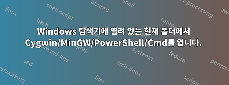 Windows 탐색기에 열려 있는 현재 폴더에서 Cygwin/MinGW/PowerShell/Cmd를 엽니다.