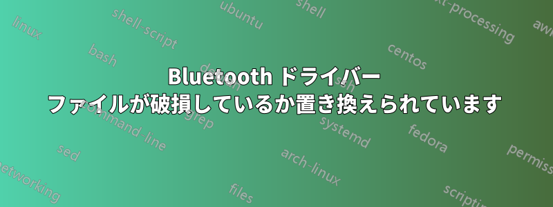 Bluetooth ドライバー ファイルが破損しているか置き換えられています