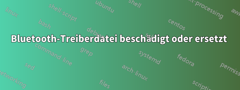 Bluetooth-Treiberdatei beschädigt oder ersetzt