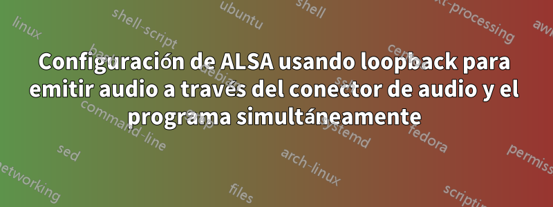 Configuración de ALSA usando loopback para emitir audio a través del conector de audio y el programa simultáneamente