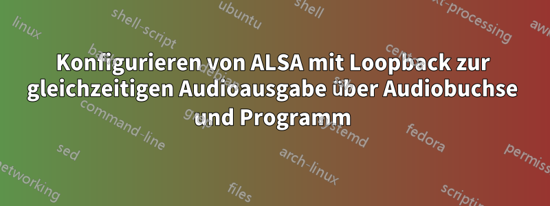 Konfigurieren von ALSA mit Loopback zur gleichzeitigen Audioausgabe über Audiobuchse und Programm