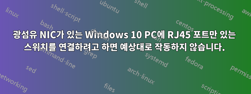 광섬유 NIC가 있는 Windows 10 PC에 RJ45 포트만 있는 스위치를 연결하려고 하면 예상대로 작동하지 않습니다.