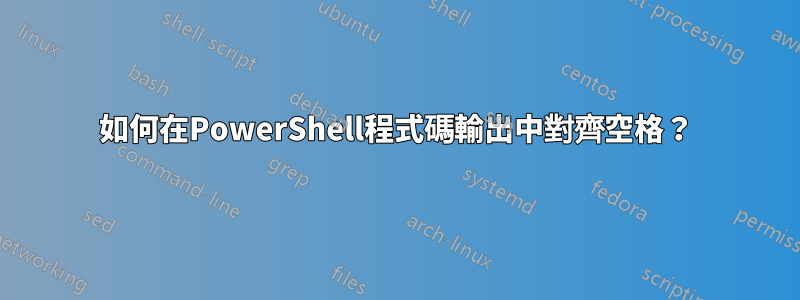 如何在PowerShell程式碼輸出中對齊空格？