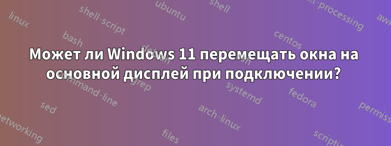 Может ли Windows 11 перемещать окна на основной дисплей при подключении?