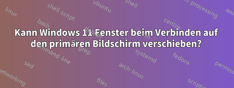 Kann Windows 11 Fenster beim Verbinden auf den primären Bildschirm verschieben?