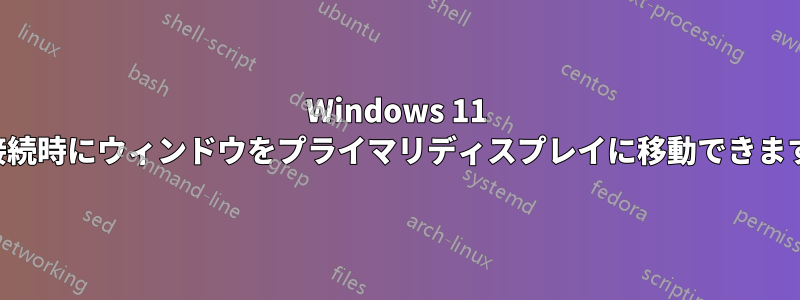 Windows 11 は接続時にウィンドウをプライマリディスプレイに移動できますか