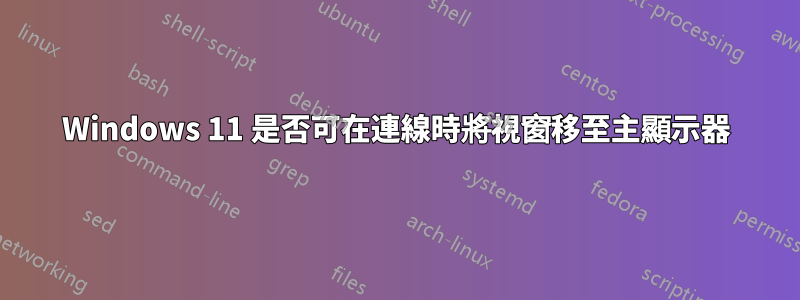 Windows 11 是否可在連線時將視窗移至主顯示器